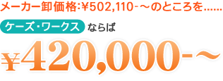 メーカー卸価格：¥502,110-～のところをケーズ・ワークスならば¥420,000-～